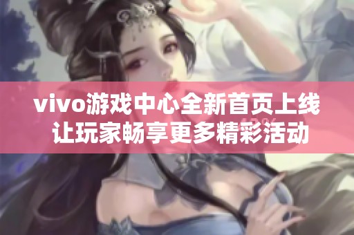 vivo游戏中心全新首页上线 让玩家畅享更多精彩活动和服务体验