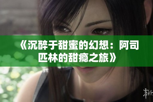 《沉醉于甜蜜的幻想：阿司匹林的甜瘾之旅》