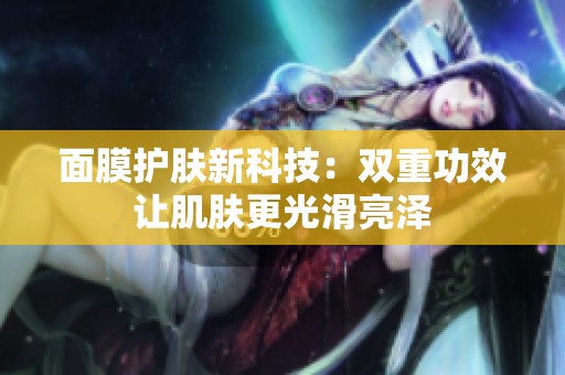 面膜护肤新科技：双重功效让肌肤更光滑亮泽
