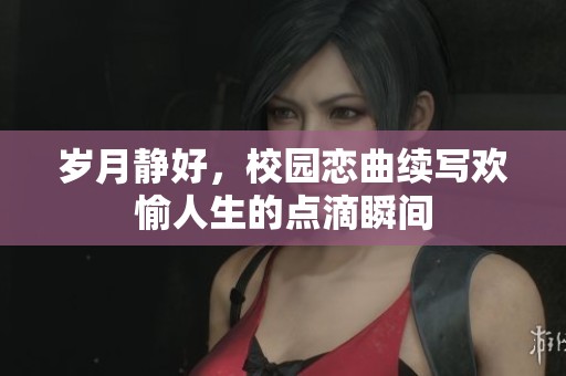 岁月静好，校园恋曲续写欢愉人生的点滴瞬间