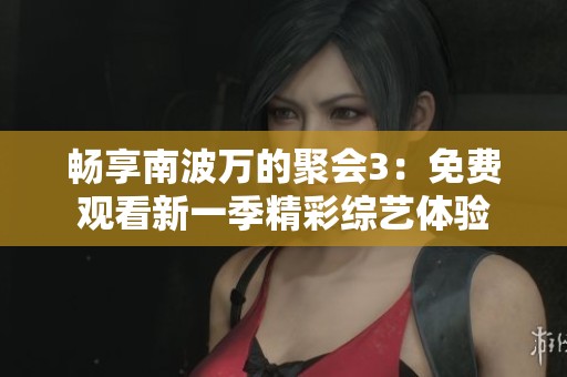 畅享南波万的聚会3：免费观看新一季精彩综艺体验