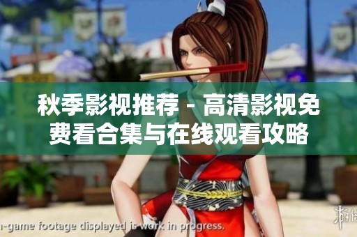 秋季影视推荐 - 高清影视免费看合集与在线观看攻略