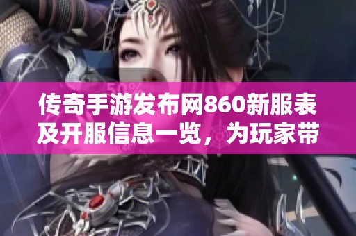 传奇手游发布网860新服表及开服信息一览，为玩家带来更精彩的游戏体验