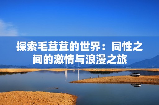 探索毛茸茸的世界：同性之间的激情与浪漫之旅