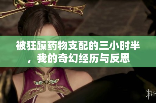 被狂躁药物支配的三小时半，我的奇幻经历与反思