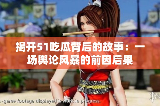 揭开51吃瓜背后的故事：一场舆论风暴的前因后果