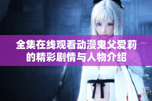 全集在线观看动漫鬼父爱莉的精彩剧情与人物介绍