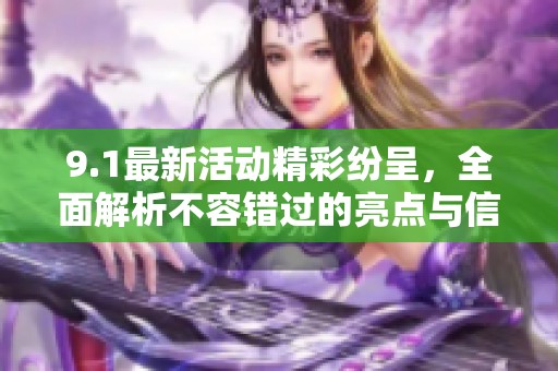 9.1最新活动精彩纷呈，全面解析不容错过的亮点与信息