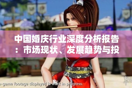 中国婚庆行业深度分析报告：市场现状、发展趋势与投资前景全面解读