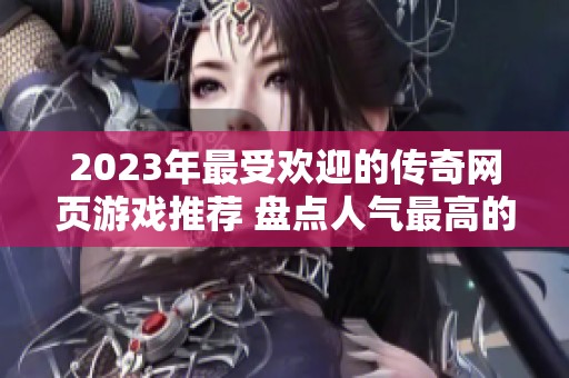 2023年最受欢迎的传奇网页游戏推荐 盘点人气最高的传奇游戏排行榜