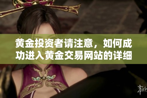 黄金投资者请注意，如何成功进入黄金交易网站的详细指南