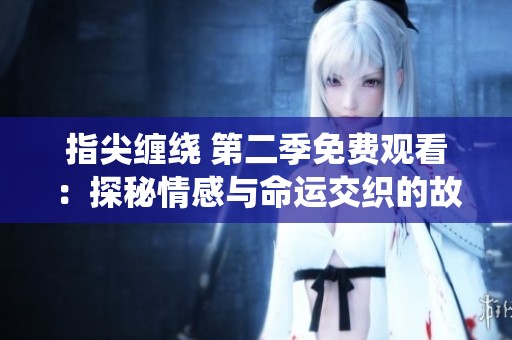 指尖缠绕 第二季免费观看：探秘情感与命运交织的故事