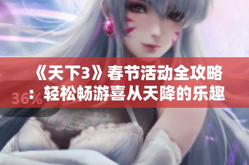 《天下3》春节活动全攻略：轻松畅游喜从天降的乐趣与精彩内容分享