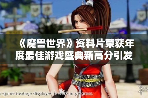 《魔兽世界》资料片荣获年度最佳游戏盛典新高分引发玩家热议与期待