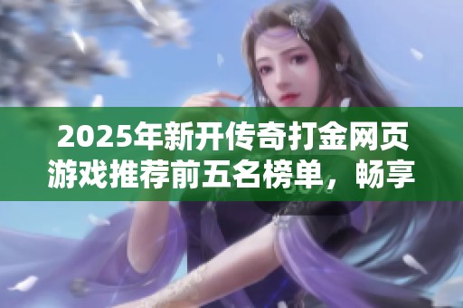 2025年新开传奇打金网页游戏推荐前五名榜单，畅享精彩游戏体验