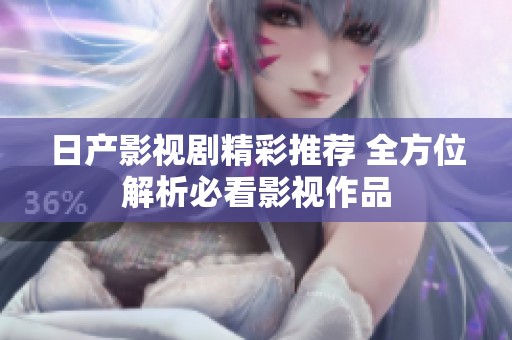 日产影视剧精彩推荐 全方位解析必看影视作品