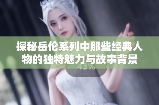 探秘岳伦系列中那些经典人物的独特魅力与故事背景
