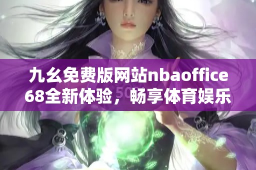 九幺免费版网站nbaoffice68全新体验，畅享体育娱乐无界限