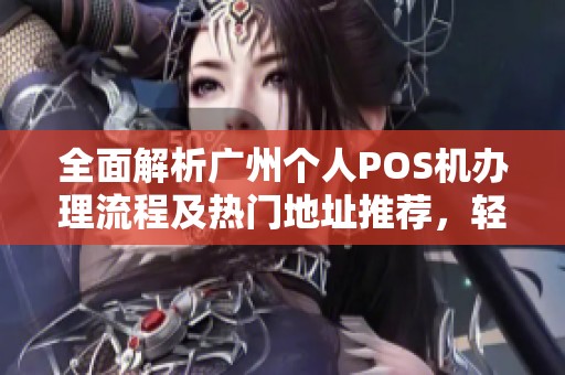 全面解析广州个人POS机办理流程及热门地址推荐，轻松实现申请指南