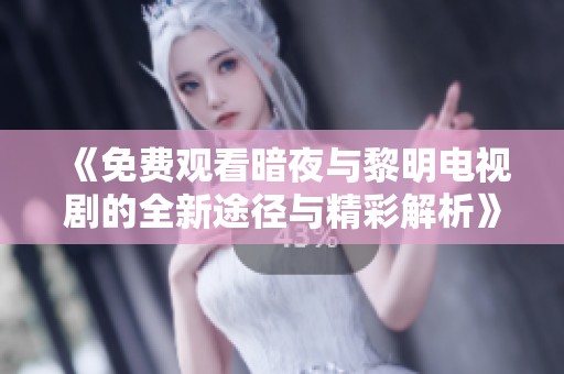 《免费观看暗夜与黎明电视剧的全新途径与精彩解析》