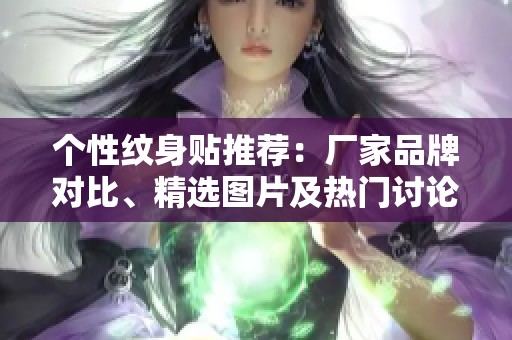 个性纹身贴推荐：厂家品牌对比、精选图片及热门讨论一网打尽