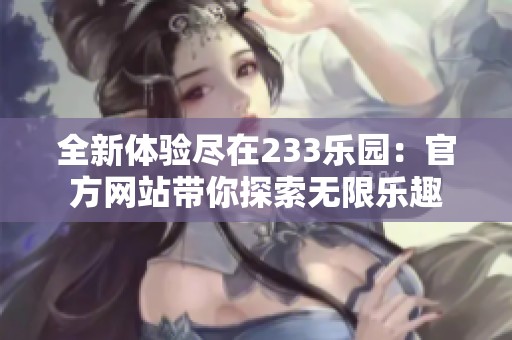 全新体验尽在233乐园：官方网站带你探索无限乐趣