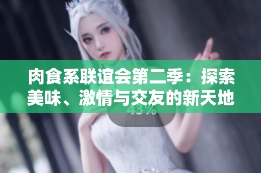 肉食系联谊会第二季：探索美味、激情与交友的新天地