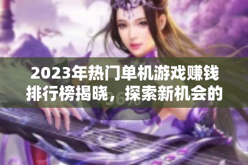2023年热门单机游戏赚钱排行榜揭晓，探索新机会的新玩法与策略