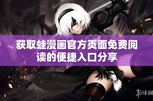 获取蛙漫画官方页面免费阅读的便捷入口分享
