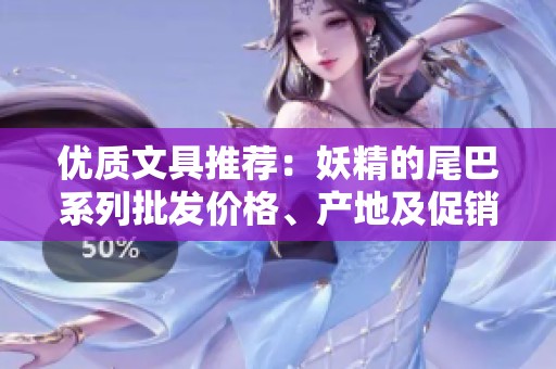 优质文具推荐：妖精的尾巴系列批发价格、产地及促销信息一览揭秘