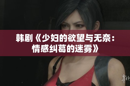 韩剧《少妇的欲望与无奈：情感纠葛的迷雾》