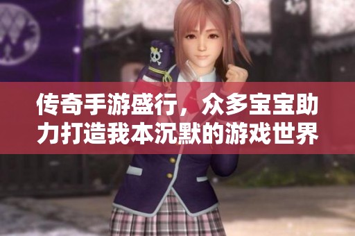 传奇手游盛行，众多宝宝助力打造我本沉默的游戏世界，这一版本引发玩家热议