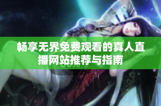 畅享无界免费观看的真人直播网站推荐与指南