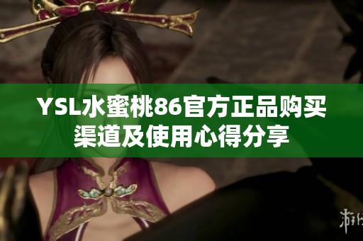 YSL水蜜桃86官方正品购买渠道及使用心得分享