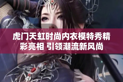 虎门天虹时尚内衣模特秀精彩亮相 引领潮流新风尚