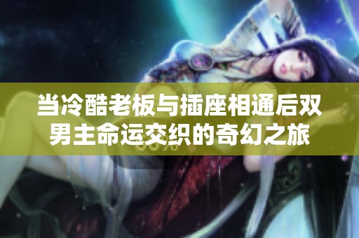 当冷酷老板与插座相通后双男主命运交织的奇幻之旅