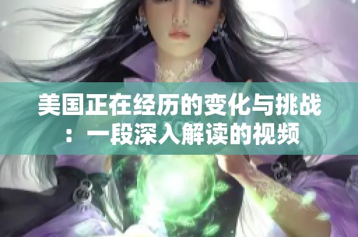 美国正在经历的变化与挑战：一段深入解读的视频