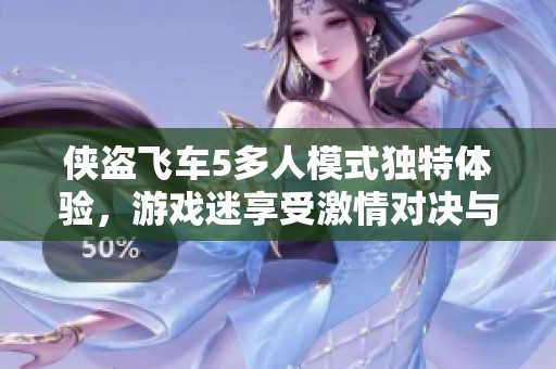 侠盗飞车5多人模式独特体验，游戏迷享受激情对决与视听盛宴的完美结合