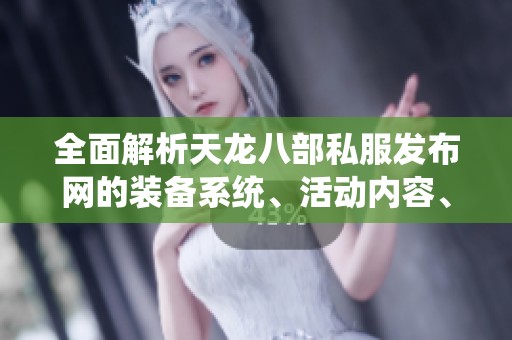 全面解析天龙八部私服发布网的装备系统、活动内容、版本更新及技能详情