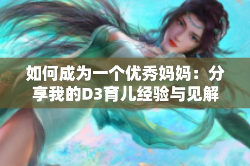 如何成为一个优秀妈妈：分享我的D3育儿经验与见解