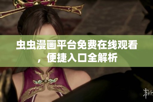虫虫漫画平台免费在线观看，便捷入口全解析