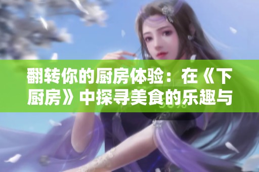 翻转你的厨房体验：在《下厨房》中探寻美食的乐趣与创意