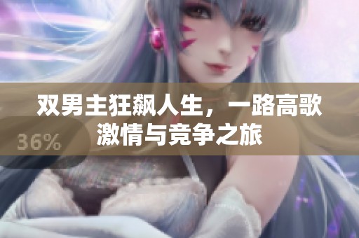 双男主狂飙人生，一路高歌激情与竞争之旅