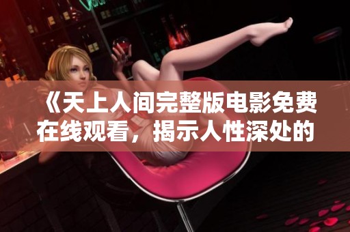 《天上人间完整版电影免费在线观看，揭示人性深处的故事》