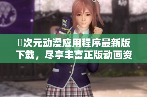 囧次元动漫应用程序最新版下载，尽享丰富正版动画资源