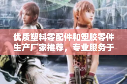 优质塑料零配件和塑胶零件生产厂家推荐，专业服务于各行业需求