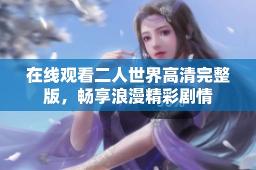 在线观看二人世界高清完整版，畅享浪漫精彩剧情