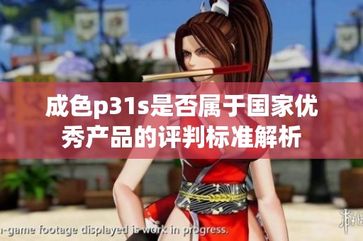 成色p31s是否属于国家优秀产品的评判标准解析