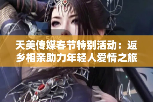 天美传媒春节特别活动：返乡相亲助力年轻人爱情之旅