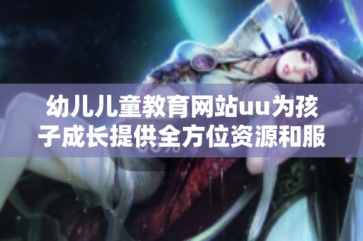 幼儿儿童教育网站uu为孩子成长提供全方位资源和服务
